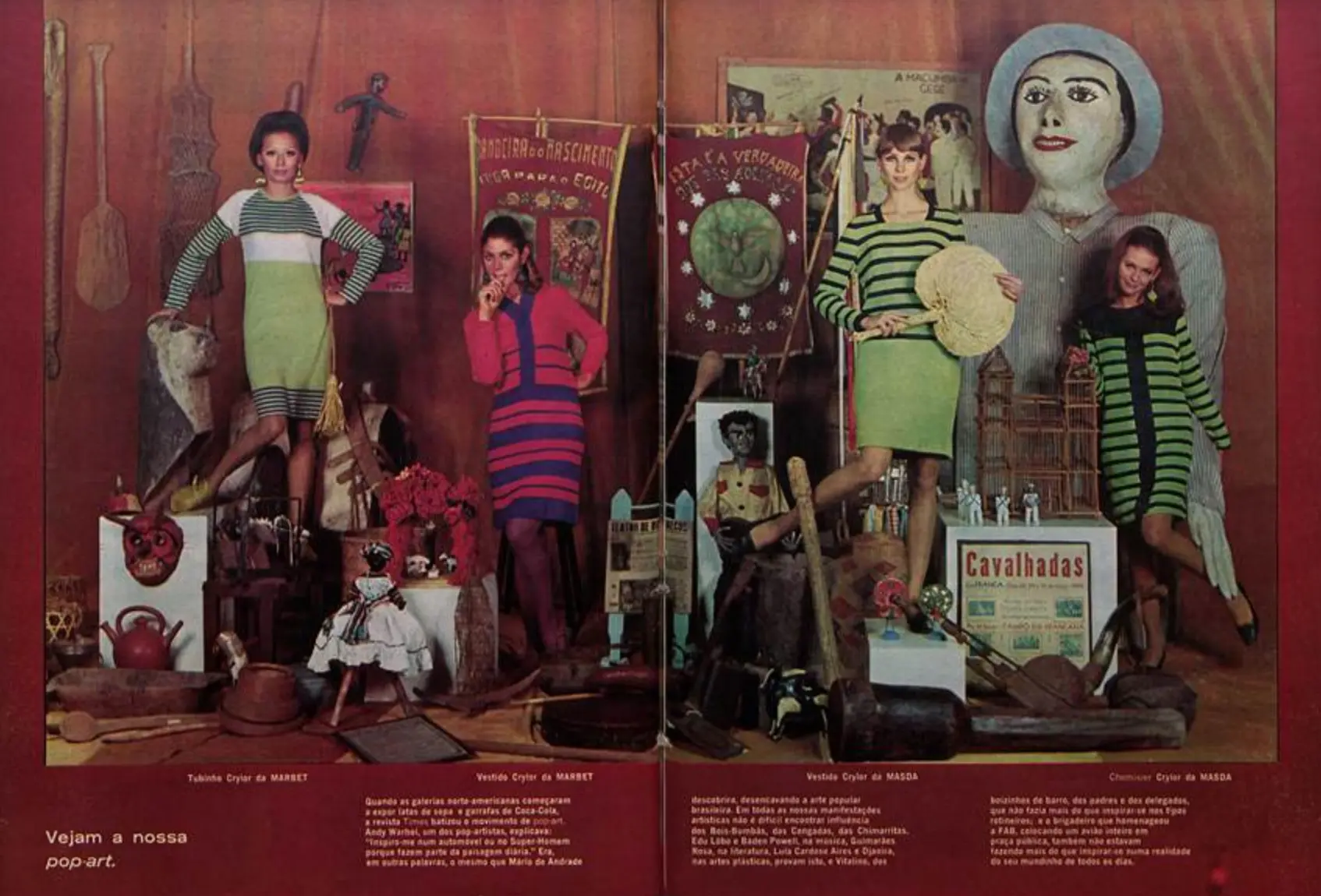 Páginas da reportagem “A moda conta história do Brasil” dedicada a pop-art brasileira, Joia, abril de 1967. Diz a legenda: “Quando as galerias norte-americanas começaram a expor latas de sopa e garrafas de Coca-Cola, a revista Times batizou o movimento de pop-art. Andy Warhol, um dos pop-artistas, explicava: ‘Inspiro-me num automóvel ou no Super-Homem porque fazem parte da paisagem diária’. Era, em outras palavras, o mesmo que Mário de Andrade descobrira, desencavando a arte popular brasileira”. 