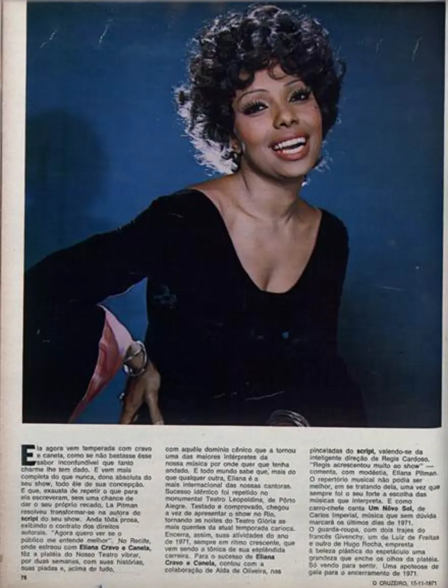 Em 1971, Eliana Pittman lançou o show “Eliana Cravo e Canela”, todo ele criado e concebido pela própria cantora, que assinou o roteiro do espetáculo. Dirigido por Regis Cardoso, “Eliana Cravo e Canela” estreou no Rio de Janeiro no Teatro Glória. “O guarda-roupa, com dois trajes do francês Givenchy, um de Luiz de Freitas e outro de Hugo Rocha, empresta à beleza plástica do espetáculo uma grandeza que enche os olhos da plateia. Só vendo para sentir. Uma apoteose de gala para o encerramento de 1971”. O Cruzeiro, 17/11/1971